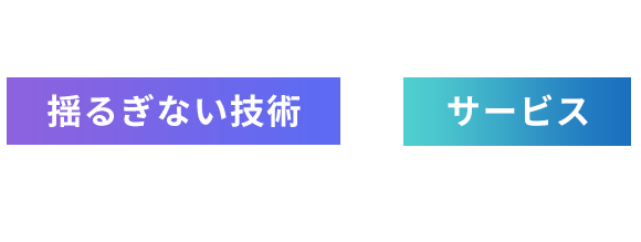 私たちは揺るぎない技術+サービスでこれからも挑戦し続けます。